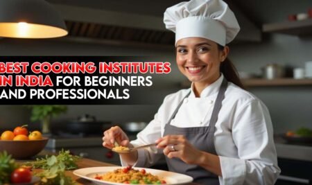 10 Best Cooking Institutes in India for Beginners and Professionals